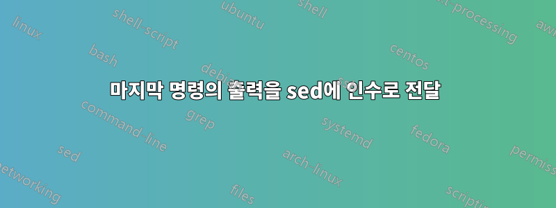 마지막 명령의 출력을 sed에 인수로 전달