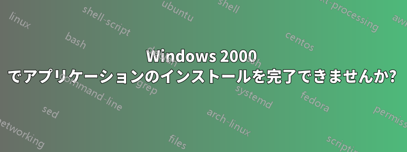 Windows 2000 でアプリケーションのインストールを完了できませんか?