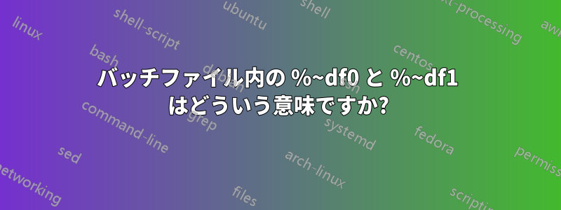 バッチファイル内の %~df0 と %~df1 はどういう意味ですか?