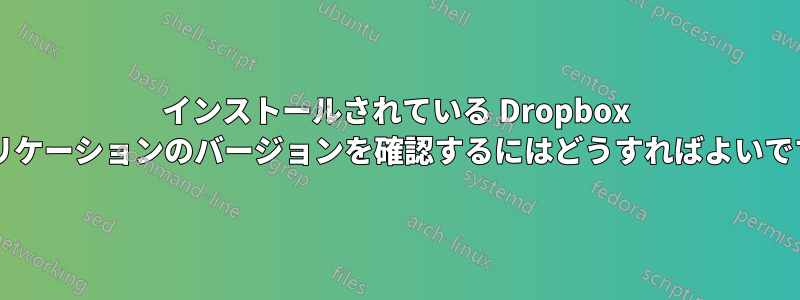 インストールされている Dropbox アプリケーションのバージョンを確認するにはどうすればよいですか?