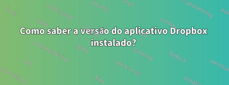 Como saber a versão do aplicativo Dropbox instalado?