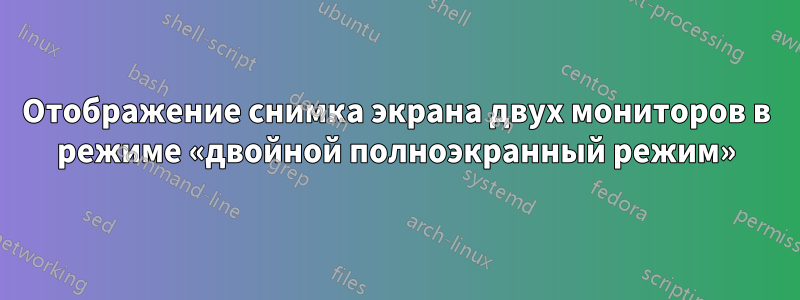 Отображение снимка экрана двух мониторов в режиме «двойной полноэкранный режим»