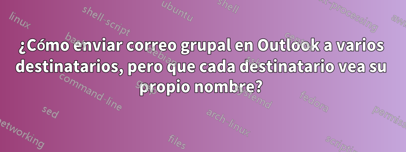 ¿Cómo enviar correo grupal en Outlook a varios destinatarios, pero que cada destinatario vea su propio nombre?