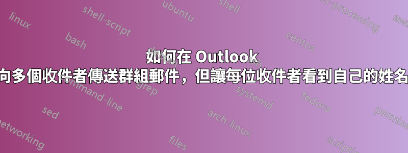 如何在 Outlook 中向多個收件者傳送群組郵件，但讓每位收件者看到自己的姓名？