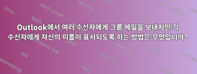 Outlook에서 여러 수신자에게 그룹 메일을 보내지만 각 수신자에게 자신의 이름이 표시되도록 하는 방법은 무엇입니까?