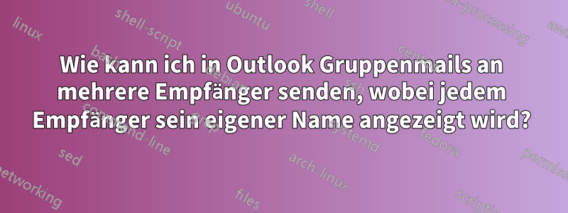 Wie kann ich in Outlook Gruppenmails an mehrere Empfänger senden, wobei jedem Empfänger sein eigener Name angezeigt wird?