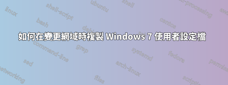 如何在變更網域時複製 Windows 7 使用者設定檔 