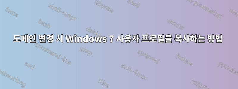 도메인 변경 시 Windows 7 사용자 프로필을 복사하는 방법