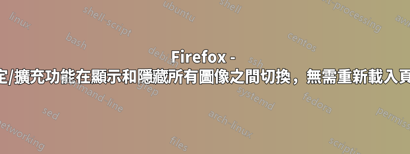 Firefox - 設定/擴充功能在顯示和隱藏所有圖像之間切換，無需重新載入頁面