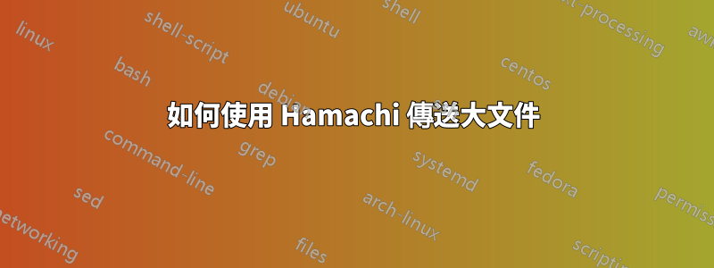 如何使用 Hamachi 傳送大文件