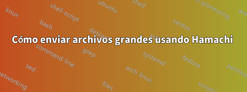 Cómo enviar archivos grandes usando Hamachi