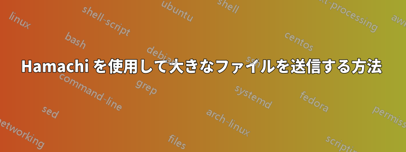 Hamachi を使用して大きなファイルを送信する方法