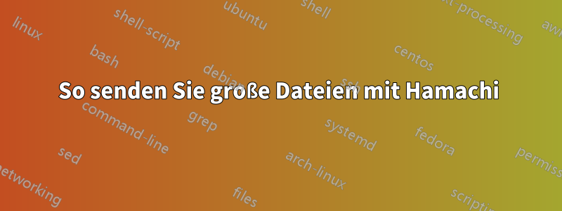 So senden Sie große Dateien mit Hamachi