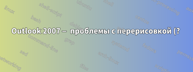 Outlook 2007 — проблемы с перерисовкой (?) при копировании и вставке между окнами: приходится переключать фокус, прежде чем вставленный текст станет видимым