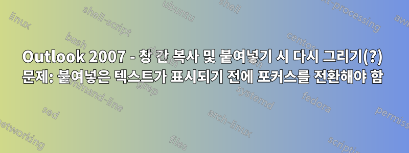 Outlook 2007 - 창 간 복사 및 붙여넣기 시 다시 그리기(?) 문제: 붙여넣은 텍스트가 표시되기 전에 포커스를 전환해야 함