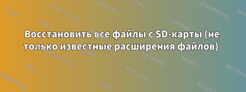 Восстановить все файлы с SD-карты (не только известные расширения файлов) 