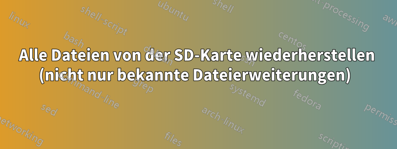 Alle Dateien von der SD-Karte wiederherstellen (nicht nur bekannte Dateierweiterungen) 