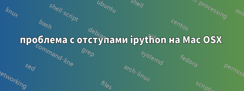 проблема с отступами ipython на Mac OSX