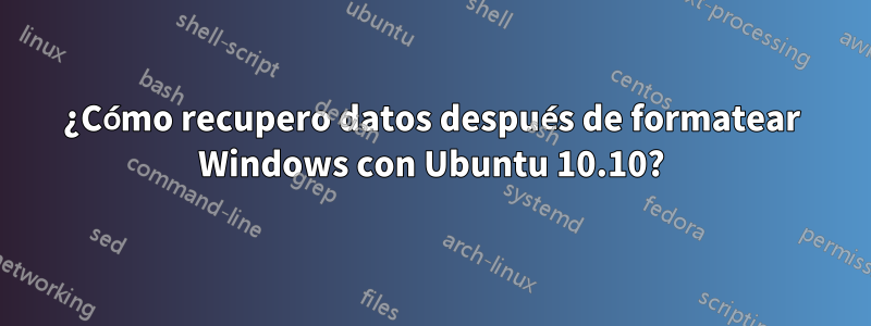 ¿Cómo recupero datos después de formatear Windows con Ubuntu 10.10?