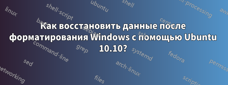 Как восстановить данные после форматирования Windows с помощью Ubuntu 10.10?