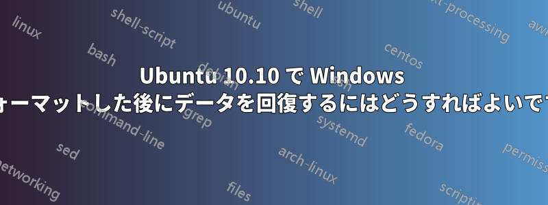 Ubuntu 10.10 で Windows をフォーマットした後にデータを回復するにはどうすればよいですか?