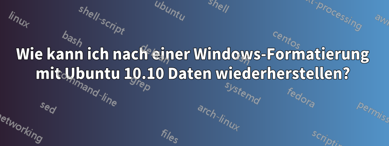 Wie kann ich nach einer Windows-Formatierung mit Ubuntu 10.10 Daten wiederherstellen?