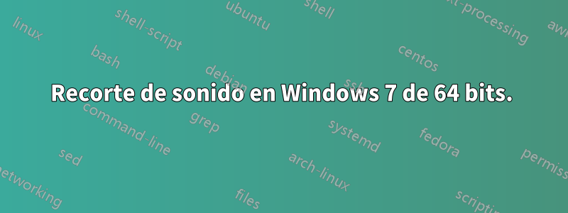 Recorte de sonido en Windows 7 de 64 bits.