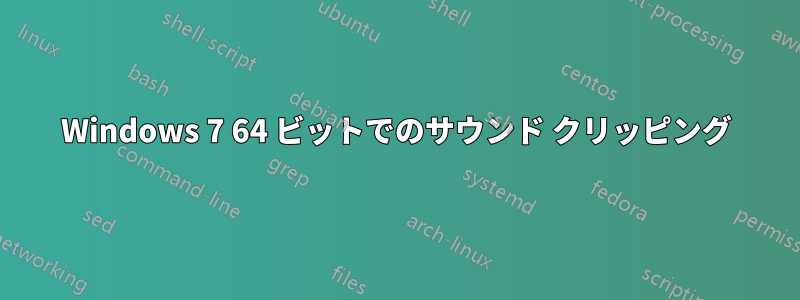 Windows 7 64 ビットでのサウンド クリッピング