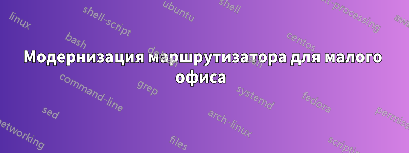 Модернизация маршрутизатора для малого офиса 