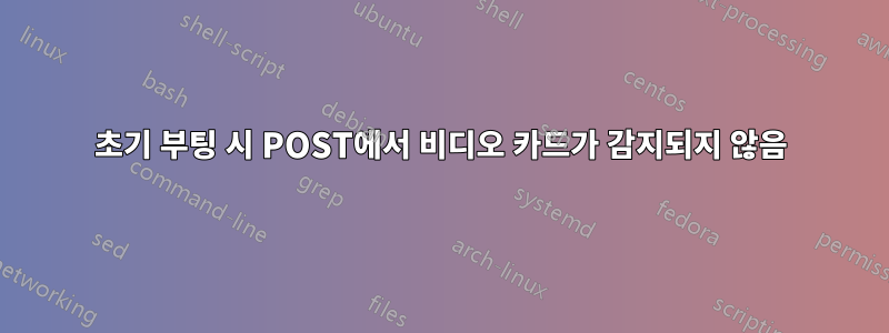 초기 부팅 시 POST에서 비디오 카드가 감지되지 않음