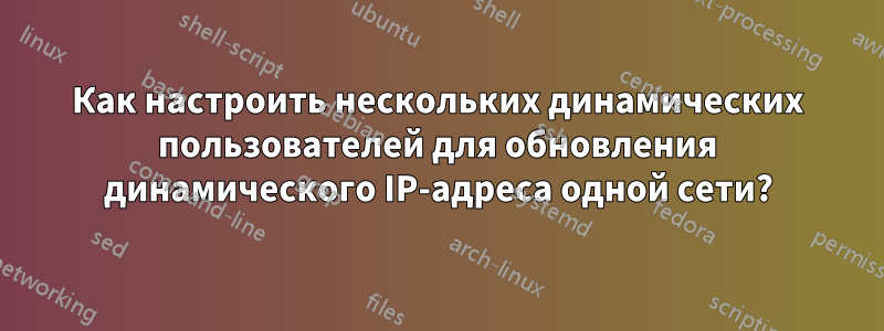 Как настроить нескольких динамических пользователей для обновления динамического IP-адреса одной сети?