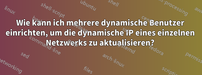 Wie kann ich mehrere dynamische Benutzer einrichten, um die dynamische IP eines einzelnen Netzwerks zu aktualisieren?