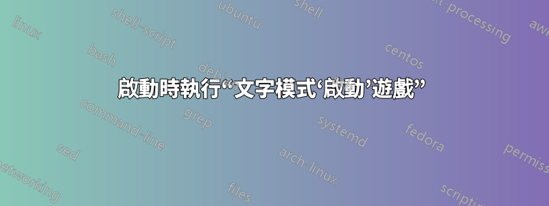 啟動時執行“文字模式‘啟動’遊戲”