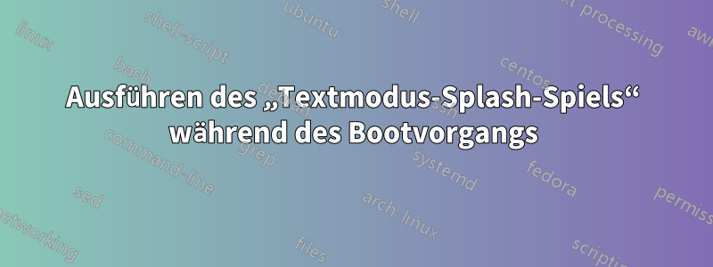 Ausführen des „Textmodus-Splash-Spiels“ während des Bootvorgangs