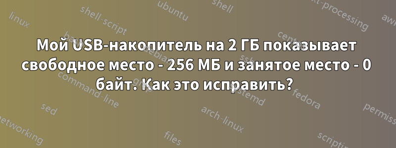 Мой USB-накопитель на 2 ГБ показывает свободное место - 256 МБ и занятое место - 0 байт. Как это исправить? 