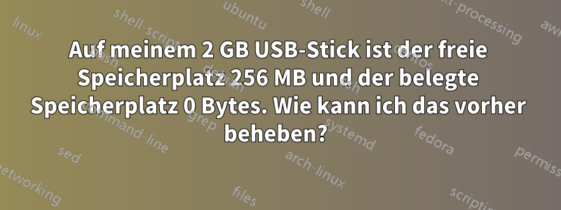 Auf meinem 2 GB USB-Stick ist der freie Speicherplatz 256 MB und der belegte Speicherplatz 0 Bytes. Wie kann ich das vorher beheben? 