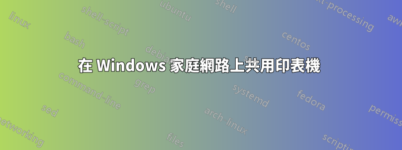 在 Windows 家庭網路上共用印表機