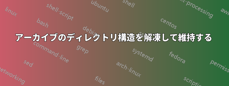 アーカイブのディレクトリ構造を解凍して維持する