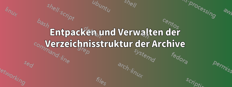 Entpacken und Verwalten der Verzeichnisstruktur der Archive