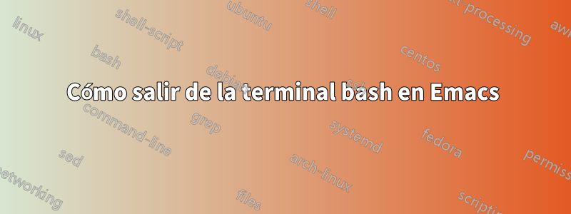 Cómo salir de la terminal bash en Emacs