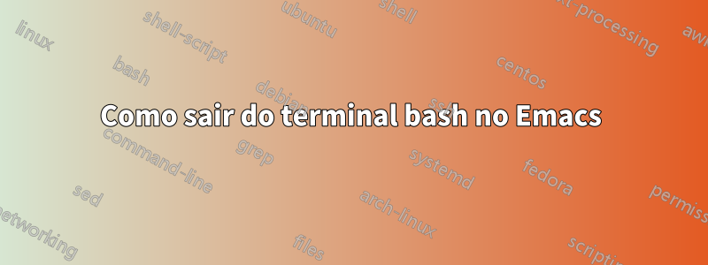 Como sair do terminal bash no Emacs