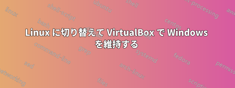 Linux に切り替えて VirtualBox で Windows を維持する