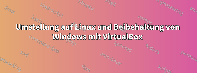 Umstellung auf Linux und Beibehaltung von Windows mit VirtualBox