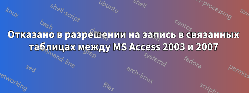 Отказано в разрешении на запись в связанных таблицах между MS Access 2003 и 2007