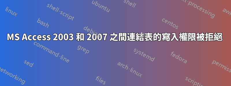 MS Access 2003 和 2007 之間連結表的寫入權限被拒絕