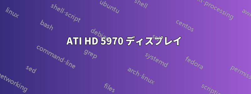 ATI HD 5970 ディスプレイ