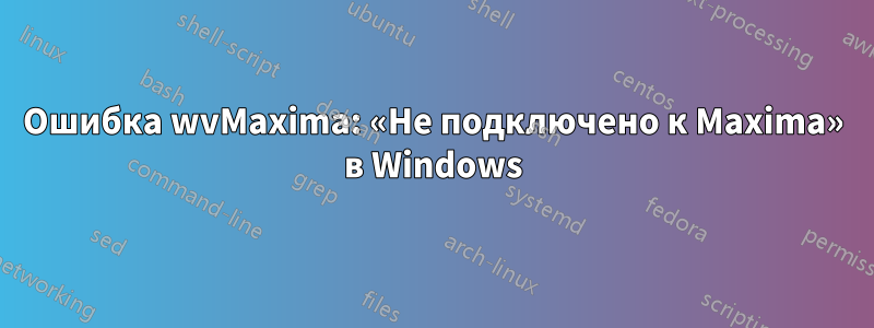 Ошибка wvMaxima: «Не подключено к Maxima» в Windows