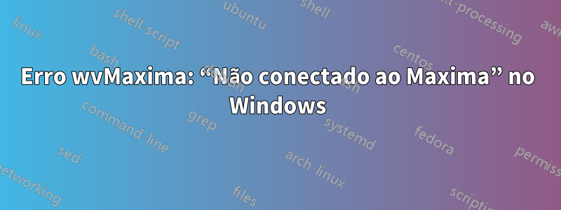 Erro wvMaxima: “Não conectado ao Maxima” no Windows