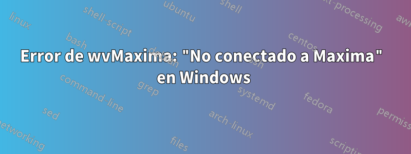 Error de wvMaxima: "No conectado a Maxima" en Windows