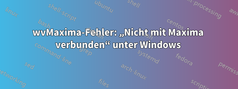 wvMaxima-Fehler: „Nicht mit Maxima verbunden“ unter Windows